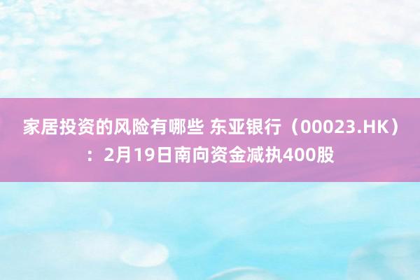 家居投资的风险有哪些 东亚银行（00023.HK）：2月19日南向资金减执400股