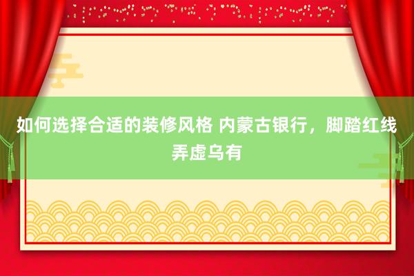 如何选择合适的装修风格 内蒙古银行，脚踏红线弄虚乌有