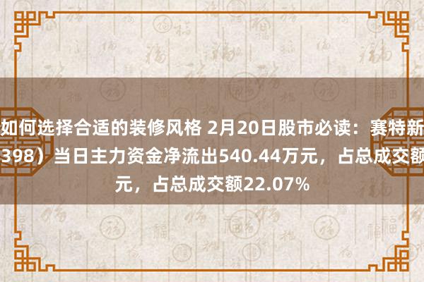 如何选择合适的装修风格 2月20日股市必读：赛特新材（688398）当日主力资金净流出540.44万元，占总成交额22.07%