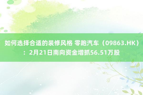 如何选择合适的装修风格 零跑汽车（09863.HK）：2月21日南向资金增抓56.51万股