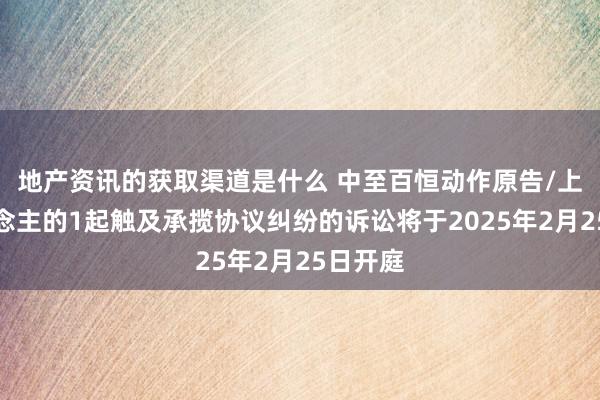 地产资讯的获取渠道是什么 中至百恒动作原告/上诉东说念主的1起触及承揽协议纠纷的诉讼将于2025年2月25日开庭