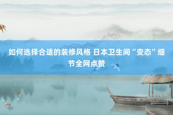 如何选择合适的装修风格 日本卫生间“变态”细节全网点赞