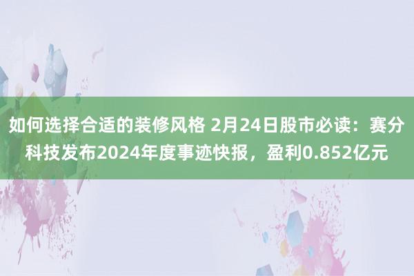 如何选择合适的装修风格 2月24日股市必读：赛分科技发布2024年度事迹快报，盈利0.852亿元