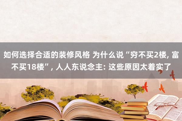 如何选择合适的装修风格 为什么说“穷不买2楼, 富不买18楼”, 人人东说念主: 这些原因太着实了