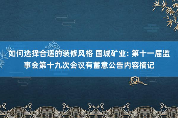 如何选择合适的装修风格 国城矿业: 第十一届监事会第十九次会议有蓄意公告内容摘记