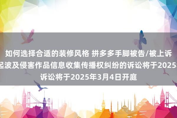 如何选择合适的装修风格 拼多多手脚被告/被上诉东说念主的4起波及侵害作品信息收集传播权纠纷的诉讼将于2025年3月4日开庭