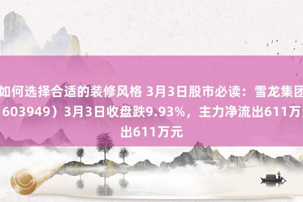 如何选择合适的装修风格 3月3日股市必读：雪龙集团（603949）3月3日收盘跌9.93%，主力净流出611万元