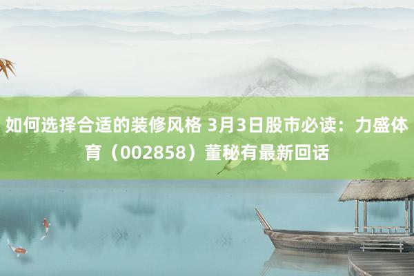 如何选择合适的装修风格 3月3日股市必读：力盛体育（002858）董秘有最新回话