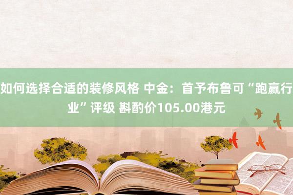 如何选择合适的装修风格 中金：首予布鲁可“跑赢行业”评级 斟酌价105.00港元