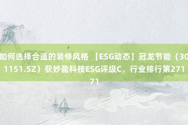 如何选择合适的装修风格 【ESG动态】冠龙节能（301151.SZ）获妙盈科技ESG评级C，行业排行第271