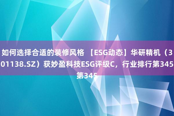 如何选择合适的装修风格 【ESG动态】华研精机（301138.SZ）获妙盈科技ESG评级C，行业排行第345