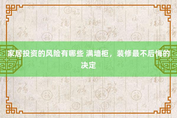 家居投资的风险有哪些 满墙柜，装修最不后悔的决定