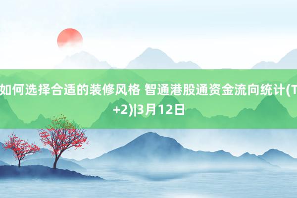 如何选择合适的装修风格 智通港股通资金流向统计(T+2)|3月12日