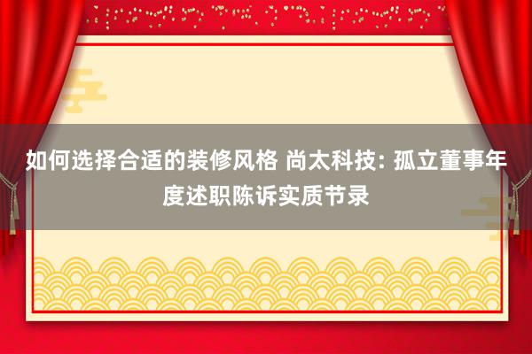 如何选择合适的装修风格 尚太科技: 孤立董事年度述职陈诉实质节录