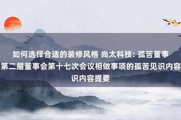 如何选择合适的装修风格 尚太科技: 孤苦董事对于第二届董事会第十七次会议相做事项的孤苦见识内容提要