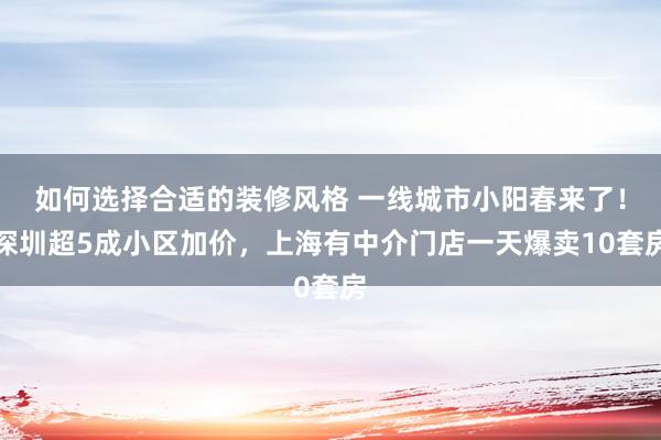 如何选择合适的装修风格 一线城市小阳春来了！深圳超5成小区加价，上海有中介门店一天爆卖10套房