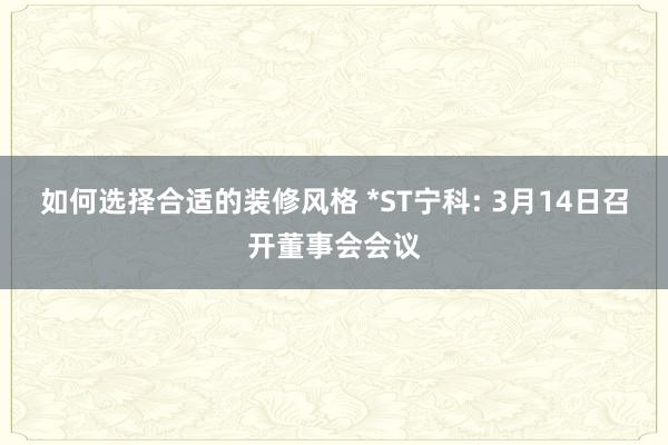 如何选择合适的装修风格 *ST宁科: 3月14日召开董事会会议